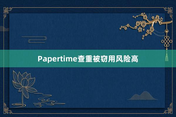Papertime查重被窃用风险高