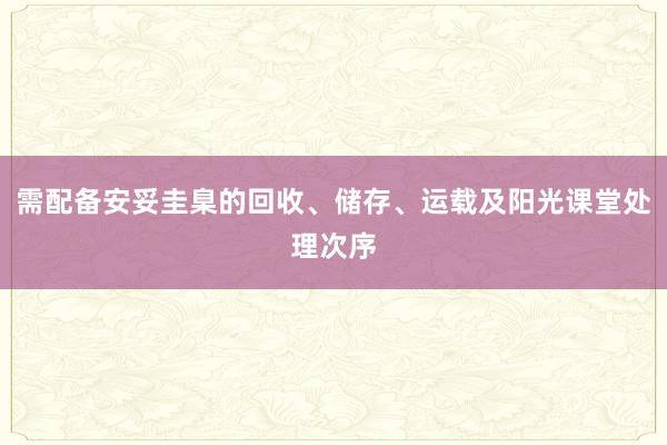 需配备安妥圭臬的回收、储存、运载及阳光课堂处理次序
