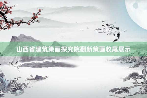 山西省建筑策画探究院翻新策画收尾展示