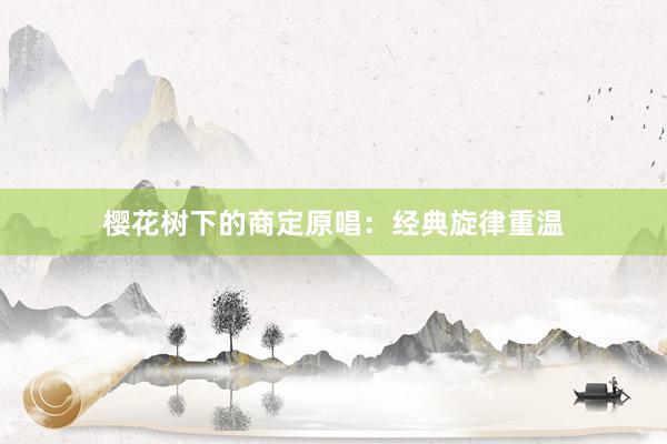 樱花树下的商定原唱：经典旋律重温