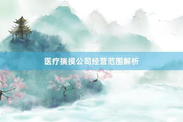 医疗揣摸公司经营范围解析