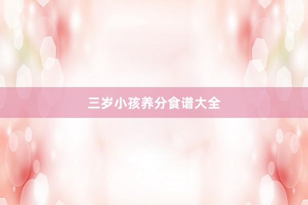 三岁小孩养分食谱大全