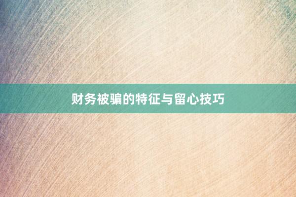 财务被骗的特征与留心技巧