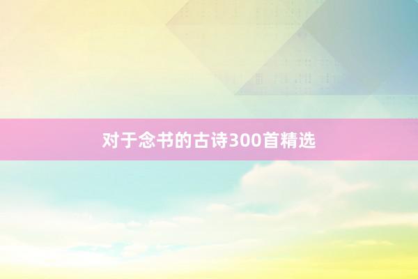 对于念书的古诗300首精选
